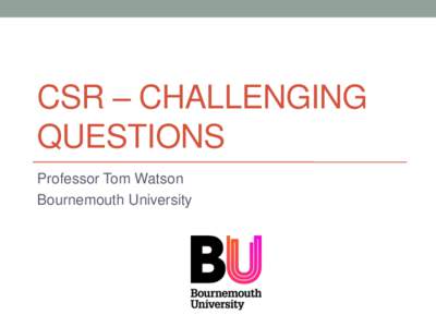 CSR – CHALLENGING QUESTIONS Professor Tom Watson Bournemouth University  Agenda