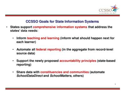 CCSSO Goals for State Information Systems • States support comprehensive information systems that address the states’ data needs: • Inform teaching and learning (inform what should happen next for each learner) •