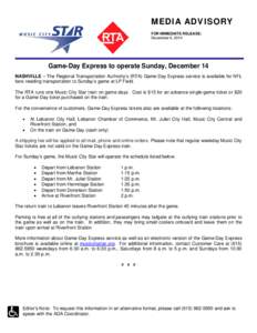 MEDIA ADVISORY FOR IMMEDIATE RELEASE: December 9, 2014 Game-Day Express to operate Sunday, December 14 NASHVILLE – The Regional Transportation Authority’s (RTA) Game-Day Express service is available for NFL