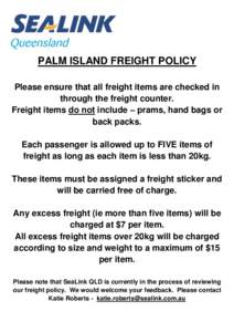 PALM ISLAND FREIGHT POLICY Please ensure that all freight items are checked in through the freight counter. Freight items do not include – prams, hand bags or back packs. Each passenger is allowed up to FIVE items of