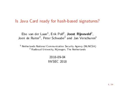 Is Java Card ready for hash-based signatures? Ebo van der Laan1 , Erik Poll2 , Joost Rijneveld2 , Joeri de Ruiter2 , Peter Schwabe2 and Jan Verschuren1 1  Netherlands National Communication Security Agency (NLNCSA)