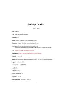 Package ‘scales’ July 2, 2014 Type Package Title Scale functions for graphics. Version 0.2.4 Author Hadley Wickham <h.wickham@gmail.com>