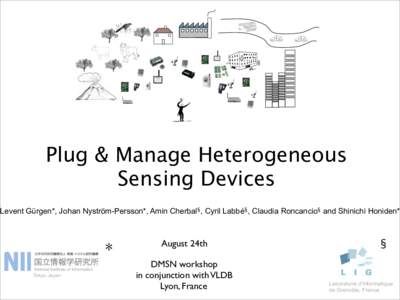 Plug & Manage Heterogeneous Sensing Devices Levent Gürgen*, Johan Nyström-Persson*, Amin Cherbal§, Cyril Labbé§, Claudia Roncancio§ and Shinichi Honiden* * Tokyo, Japan