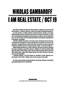 Nikolas Gambaroff I AM REAL ESTATE / OCT I9 DALLAS, TX, October 15, 2012 – The Power Station is pleased to announce its Fall 2012 exhibition, “I AM REAL ESTATE,” by New York-­‐based artist Nikolas Gambaroff. An 