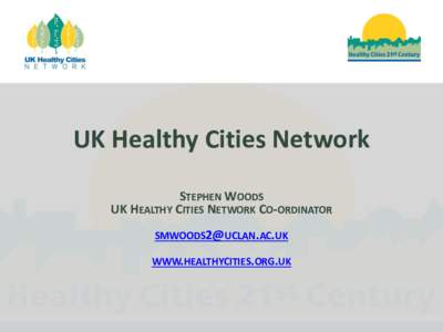UK Healthy Cities Network STEPHEN WOODS UK HEALTHY CITIES NETWORK CO-ORDINATOR  WWW.HEALTHYCITIES.ORG.UK