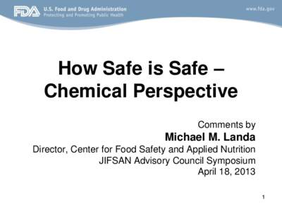 How Safe is Safe – Chemical Perspective Comments by Michael M. Landa Director, Center for Food Safety and Applied Nutrition