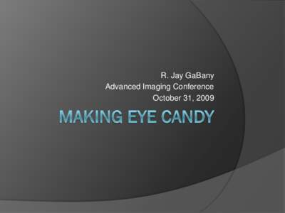 R. Jay GaBany Advanced Imaging Conference October 31, 2009 Most people have a sweet eye tooth