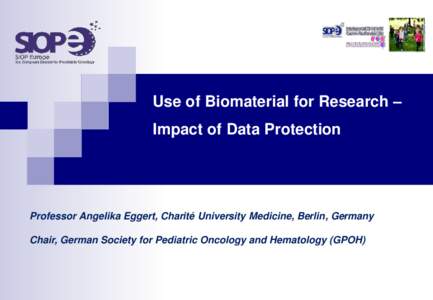 Use of Biomaterial for Research – Impact of Data Protection Professor Angelika Eggert, Charité University Medicine, Berlin, Germany Chair, German Society for Pediatric Oncology and Hematology (GPOH)