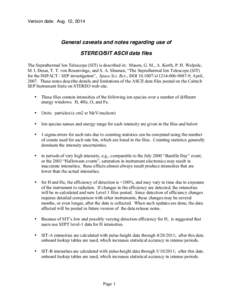 Version date: Aug. 12, 2014  General caveats and notes regarding use of STEREO/SIT ASCII data files The Suprathermal Ion Telescope (SIT) is described in: Mason, G. M., A. Korth, P. H. Walpole, M. I. Desai, T. T. von Rose