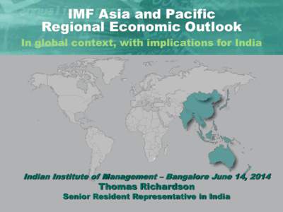 IMF Asia and Pacific Regional Economic Outlook In global context, with implications for India; Indian Institute of Management – Bangalore June 14, 2014; Thomas Richardson, Senior Resident Representative in India