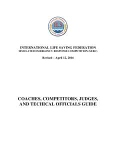 INTERNATIONAL LIFE SAVING FEDERATION SIMULATED EMERGENCY RESPONSE COMPETITION (SERC) Revised – April 12, 2016  COACHES, COMPETITORS, JUDGES,