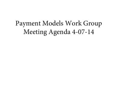 Payment Models Work Group Meeting Agenda[removed] VT Health Care Innovation Project Payment Models Work Group Meeting Agenda Monday April 7, 2014 1:00 PM – 3:30 PM.