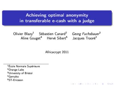 Achieving optimal anonymity in transferable e-cash with a judge Olivier Blazy1 Sébastien Canard2 Georg Fuchsbauer3 Aline Gouget4 Hervé Sibert5 Jacques Traoré2