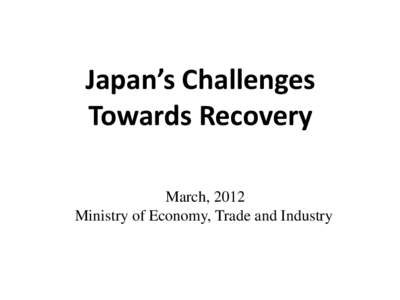 Japan’s Challenges Towards Recovery March, 2012 Ministry of Economy, Trade and Industry  Table of Contents