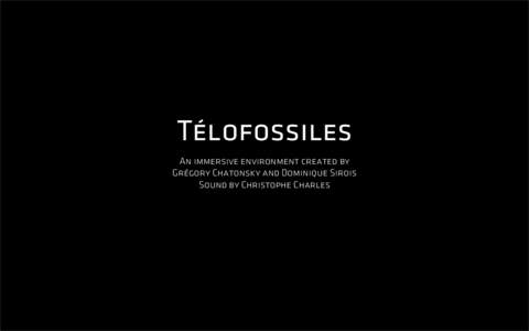 Télofossiles An immersive environment created by Grégory Chatonsky and Dominique Sirois Sound by Christophe Charles  Télofossiles