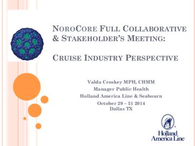 NOROCORE FULL COLLABORATIVE & STAKEHOLDER’S MEETING: CRUISE INDUSTRY PERSPECTIVE Valda Croskey MPH, CHMM Manager Public Health Holland America Line & Seabourn