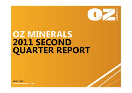 OZ MINERALS 2011 SECOND QUARTER REPORT 19 JULY 2011 WWW.OZMINERALS.COM