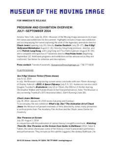 FOR IMMEDIATE RELEASE  PROGRAM AND EXHIBITION OVERVIEW: JULY–SEPTEMBER 2014 Astoria, New York, June 18, 2014—Museum of the Moving Image announces its major film series and exhibitions for the summer. Highlights inclu
