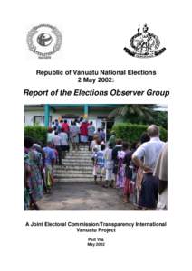 Republic of Vanuatu National Elections 2 May 2002: Report of the Elections Observer Group  A Joint Electoral Commission/Transparency International
