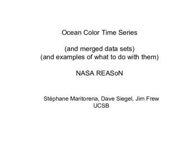 Ocean Color Time Series (and merged data sets) (and examples of what to do with them) NASA REASoN  Stéphane Maritorena, Dave Siegel, Jim Frew