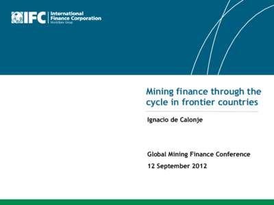 Mining finance through the cycle in frontier countries Ignacio de Calonje Global Mining Finance Conference 12 September 2012