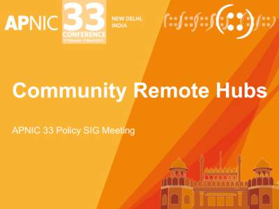 Community Remote Hubs APNIC 33 Policy SIG Meeting Remote Hubs Initiative •  Initial request from Japan Community –  Get JPNIC Members more directly involved in the APNIC forum