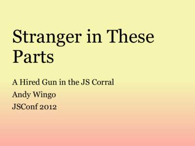 Stranger in These Parts A Hired Gun in the JS Corral Andy Wingo JSConf 2012