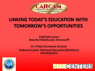 LINKING TODAY’S EDUCATION WITH TOMORROW’S OPPORTUNITIES CARCAM Center Beverly Hilderbrand, Director/PI Dr. Philip Cleveland, Director Alabama Career Technical Education/Workforce