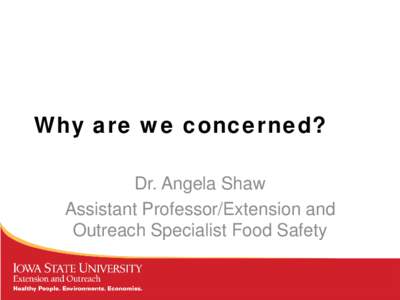 Why are we concerned? Dr. Angela Shaw Assistant Professor/Extension and Outreach Specialist Food Safety  WHY?: IMPACT FACTOR