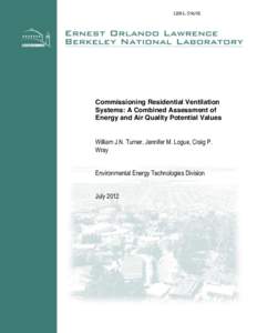 LBNL-5969E  Commissioning Residential Ventilation Systems: A Combined Assessment of Energy and Air Quality Potential Values William J.N. Turner, Jennifer M. Logue, Craig P.