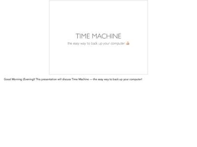 TIME MACHINE the easy way to back up your computer 👍 Good Morning (Evening)! This presentation will discuss Time Machine — the easy way to back up your computer!  WHY BACK UP???
