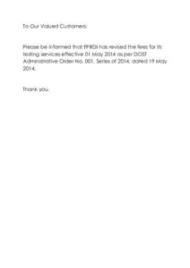 To Our Valued Customers:  Please be informed that FPRDI has revised the fees for its testing services effective 01 May 2014 as per DOST Administrative Order No. 001, Series of 2014, dated 19 May 2014.