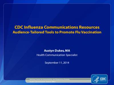 CDC Influenza Communications Resources Audience-Tailored Tools to Promote Flu Vaccination Austyn Dukes, MA Health Communication Specialist September 11, 2014