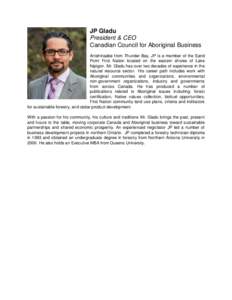 JP Gladu President & CEO Canadian Council for Aboriginal Business Anishinaabe from Thunder Bay, JP is a member of the Sand Point First Nation located on the eastern shores of Lake Nipigon. Mr. Gladu has over two decades 