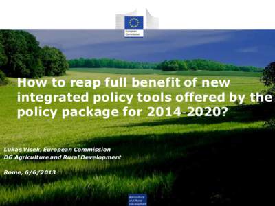How to reap full benefit of new integrated policy tools offered by the policy package for 2014‐2020? Lukas Visek, European Commission DG Agriculture and Rural Development Rome, 