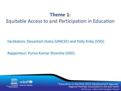 Theme 1: Equitable Access to and Participation in Education Facilitators: Devashish Dutta (UNICEF) and Polly Kirby (VSO)  Rapporteur: Purna Kumar Shrestha (VSO)