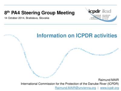 8th PA4 Steering Group Meeting 14 October 2014, Bratislava, Slovakia Information on ICPDR activities  Raimund MAIR