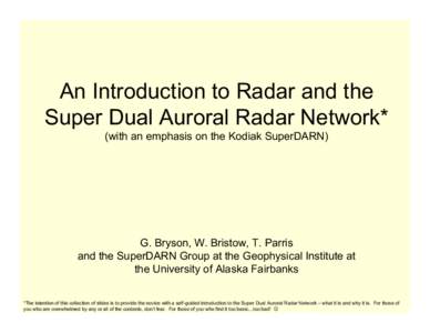 An Introduction to Radar and the Super Dual Auroral Radar Network* (with an emphasis on the Kodiak SuperDARN) G. Bryson, W. Bristow, T. Parris and the SuperDARN Group at the Geophysical Institute at
