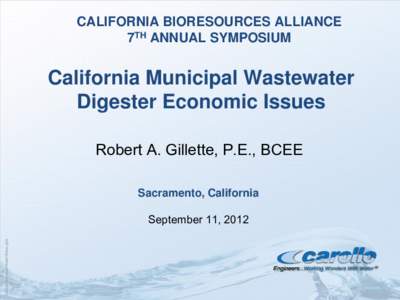 CALIFORNIA BIORESOURCES ALLIANCE 7TH ANNUAL SYMPOSIUM California Municipal Wastewater Digester Economic Issues Robert A. Gillette, P.E., BCEE