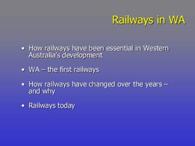 Railways in WA • How railways have been essential in Western Australia’s development • WA – the first railways • How railways have changed over the years –