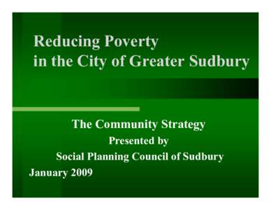 Reducing Poverty in the City of Greater Sudbury The Community Strategy Presented by Social Planning Council of Sudbury