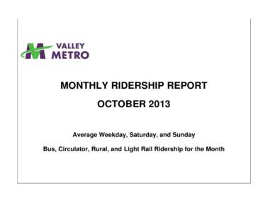 MONTHLY RIDERSHIP REPORT OCTOBER 2013 Average Weekday, Saturday, and Sunday Bus, Circulator, Rural, and Light Rail Ridership for the Month  OCTOBER 2013 MONTHLY RIDERSHIP REPORT