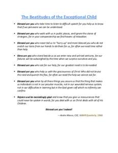 The Beatitudes of the Exceptional Child  Blessed are you who take time to listen to difficult speech for you help us to know that if we persevere we can be understood.  Blessed are you who walk with us in public pl