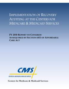 IMPLEMENTATION OF RECOVERY AUDITING AT THE CENTERS FOR MEDICARE & MEDICAID SERVICES FY 2010 REPORT TO CONGRESS AS REQUIRED BY SECTION 6411 OF AFFORDABLE CARE ACT