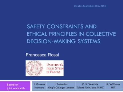 Dresden, September 23rd, 2015  SAFETY CONSTRAINTS AND ETHICAL PRINCIPLES IN COLLECTIVE DECISION-MAKING SYSTEMS Francesca Rossi