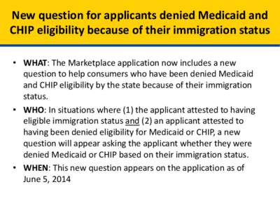 New question for applicants denied Medicaid and CHIP eligibility because of their immigration status • WHAT: The Marketplace application now includes a new question to help consumers who have been denied Medicaid and C