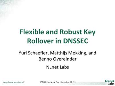 Flexible	
  and	
  Robust	
  Key	
   Rollover	
  in	
  DNSSEC	
   Yuri	
  Schaeﬀer,	
  Ma.hijs	
  Mekking,	
  and	
   Benno	
  Overeinder	
   NLnet	
  Labs	
   http://www.nlnetlabs.nl/