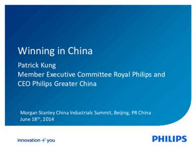 Winning in China Patrick Kung Member Executive Committee Royal Philips and CEO Philips Greater China  Morgan Stanley China Industrials Summit, Beijing, PR China
