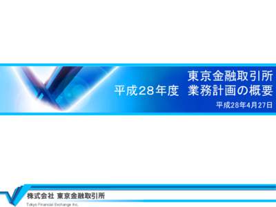 東京金融取引所 平成２８年度 業務計画の概要 平成28年4月27日 株式会社 東京金融取引所 Tokyo Financial Exchange Inc.