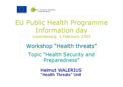 EU Public Health Programme Information day Luxembourg, 3 February 2005 Workshop “Health threats” Topic “Health Security and